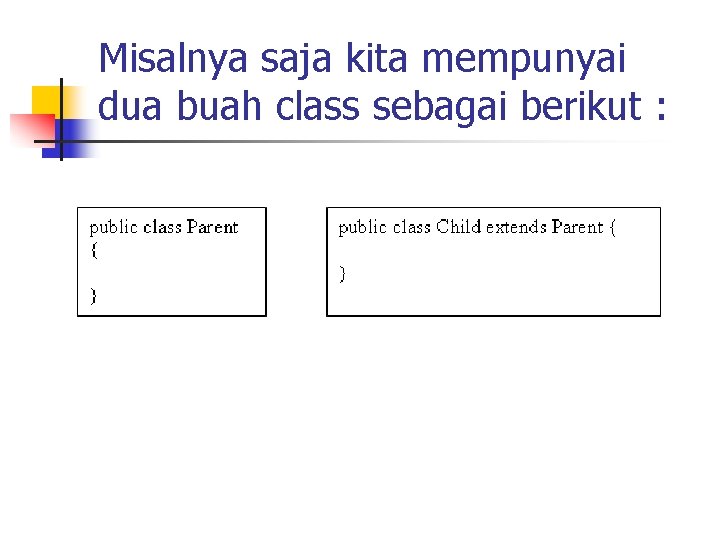 Misalnya saja kita mempunyai dua buah class sebagai berikut : 