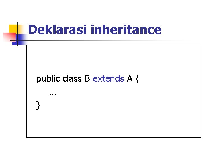Deklarasi inheritance public class B extends A { … } 