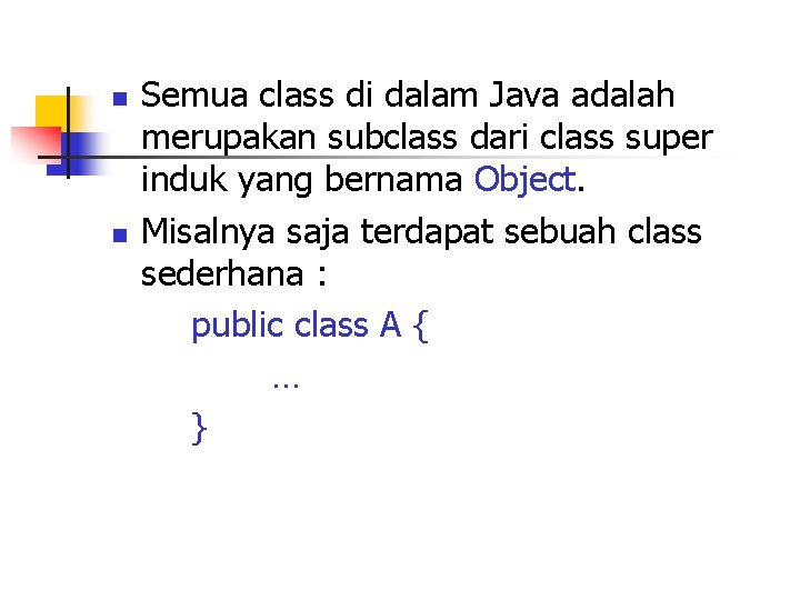 n n Semua class di dalam Java adalah merupakan subclass dari class super induk