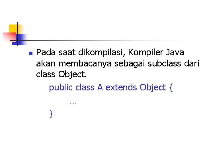 n Pada saat dikompilasi, Kompiler Java akan membacanya sebagai subclass dari class Object. public