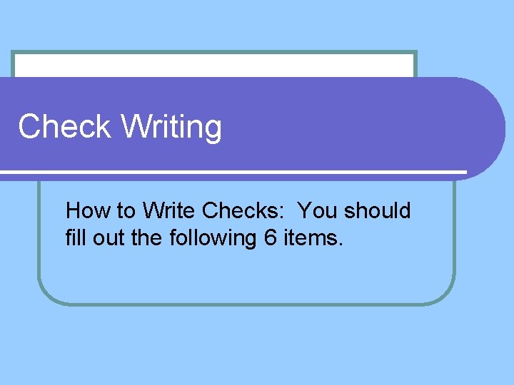 Check Writing How to Write Checks: You should fill out the following 6 items.