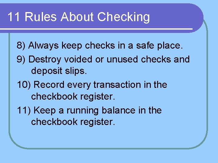 11 Rules About Checking 8) Always keep checks in a safe place. 9) Destroy