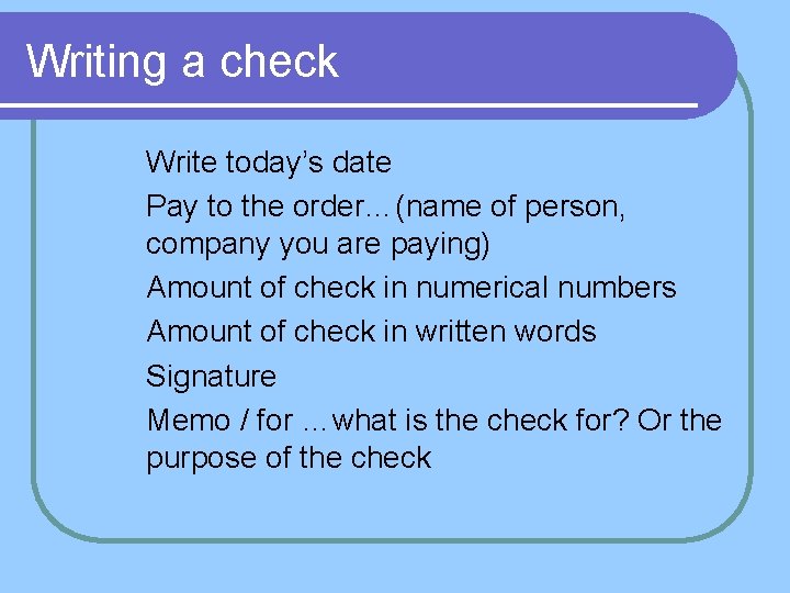 Writing a check l l l Write today’s date Pay to the order…(name of