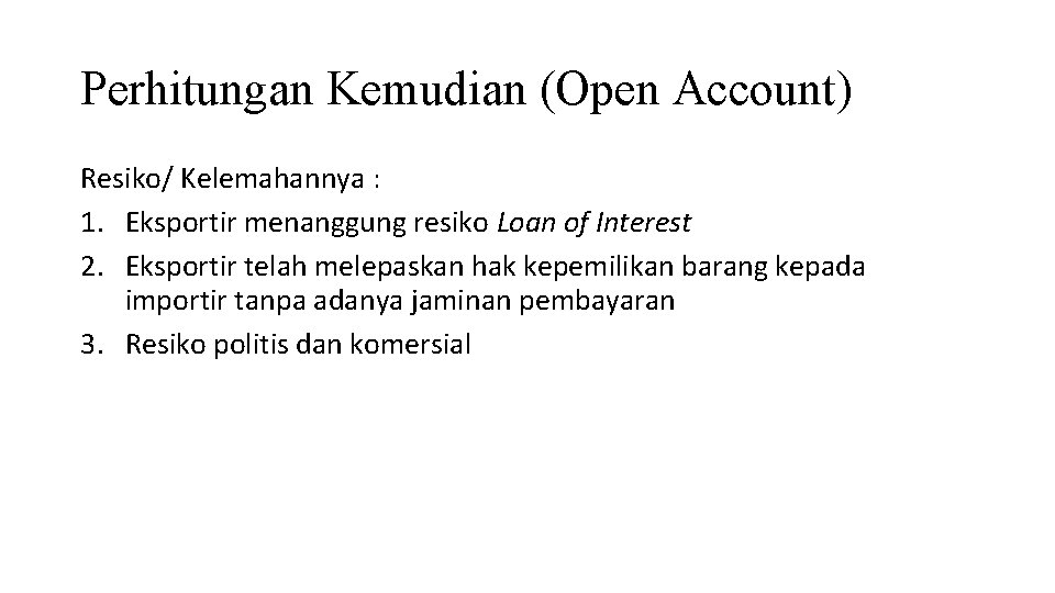 Perhitungan Kemudian (Open Account) Resiko/ Kelemahannya : 1. Eksportir menanggung resiko Loan of Interest
