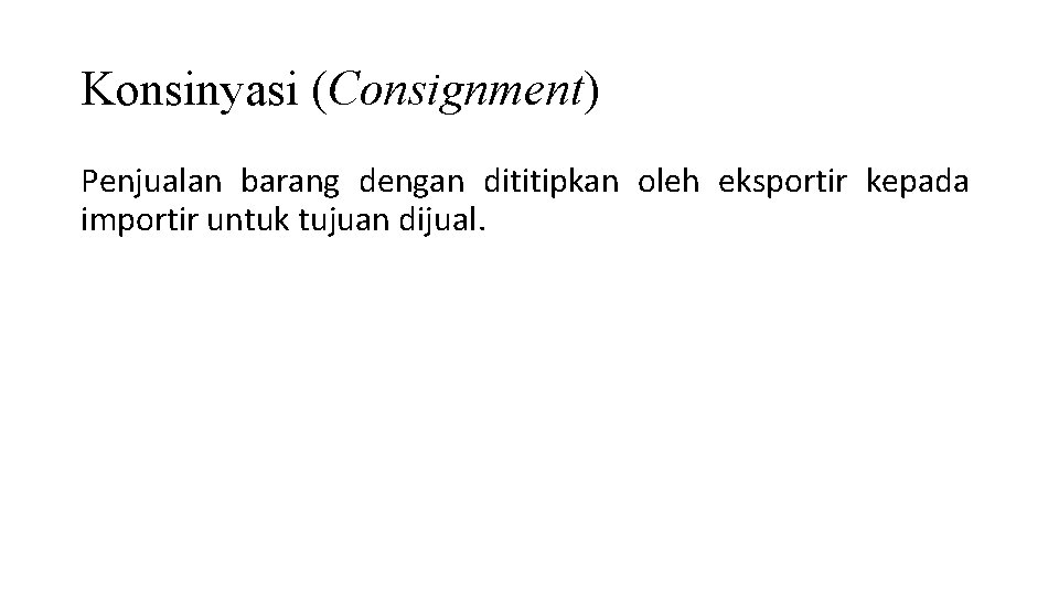 Konsinyasi (Consignment) Penjualan barang dengan dititipkan oleh eksportir kepada importir untuk tujuan dijual. 