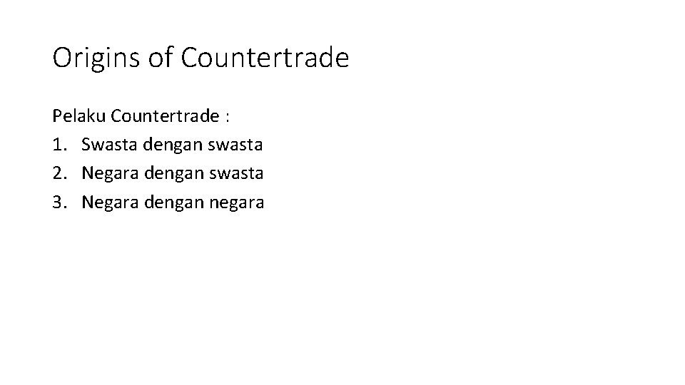 Origins of Countertrade Pelaku Countertrade : 1. Swasta dengan swasta 2. Negara dengan swasta