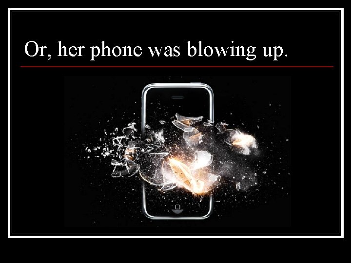 Or, her phone was blowing up. 