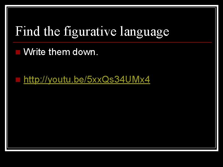 Find the figurative language n Write them down. n http: //youtu. be/5 xx. Qs