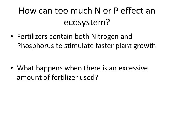 How can too much N or P effect an ecosystem? • Fertilizers contain both