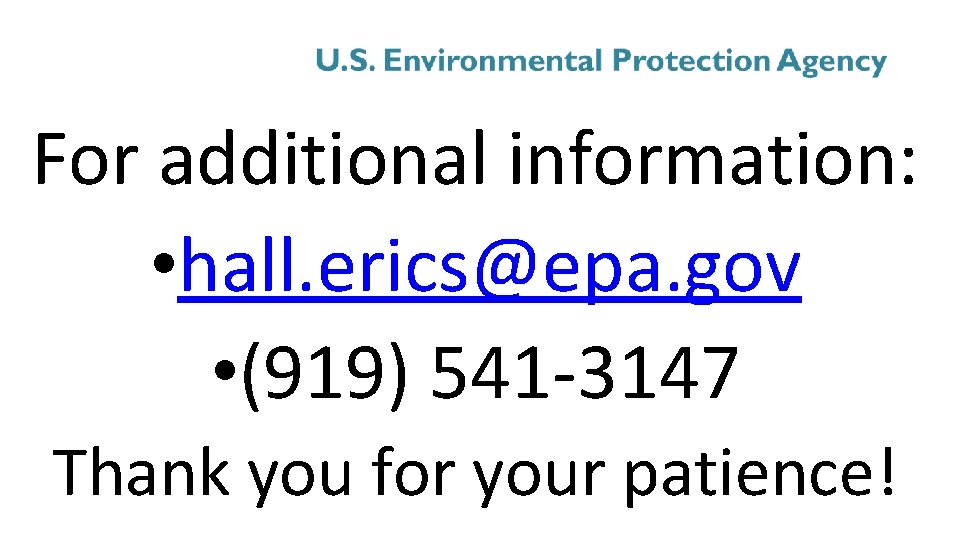 For additional information: • hall. erics@epa. gov • (919) 541 -3147 Thank you for