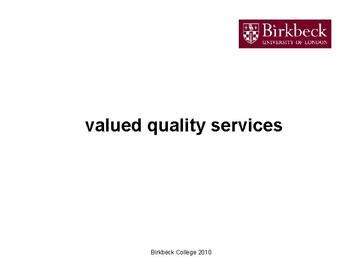 valued quality services Birkbeck College 2010 