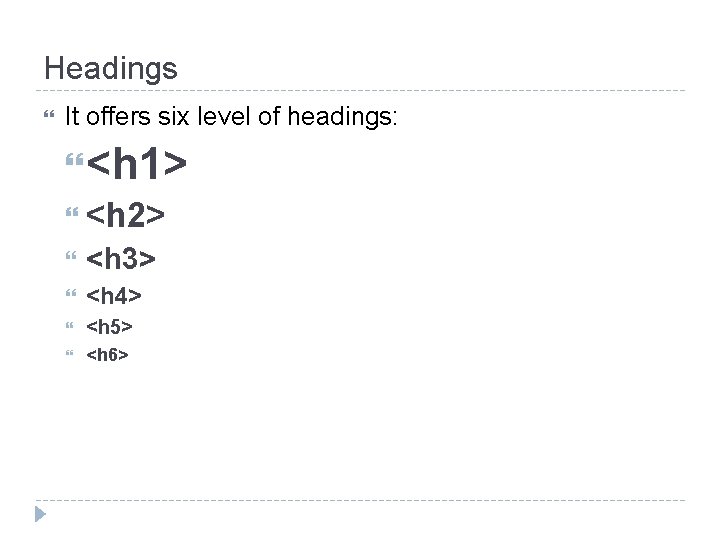 Headings It offers six level of headings: <h 1> <h 2> <h 3> <h