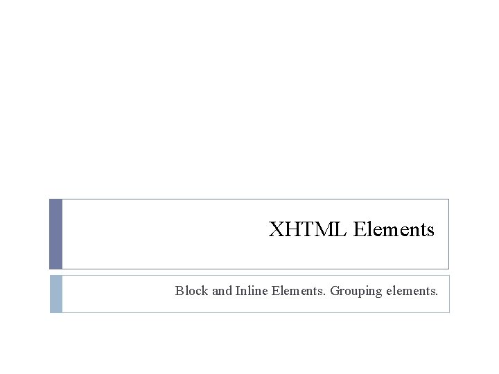 XHTML Elements Block and Inline Elements. Grouping elements. 