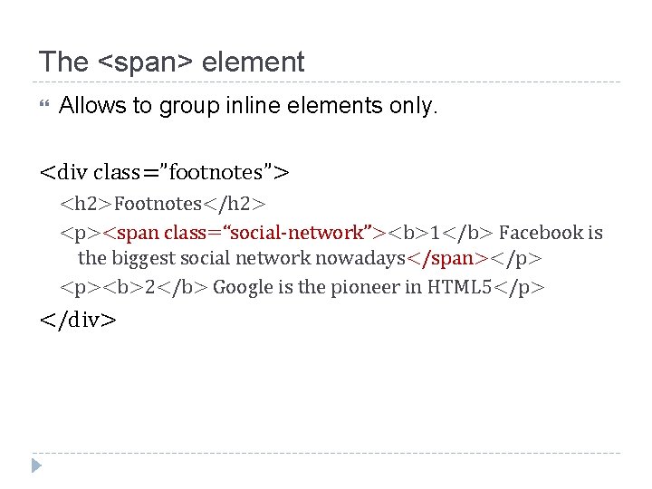 The <span> element Allows to group inline elements only. <div class=”footnotes”> <h 2>Footnotes</h 2>