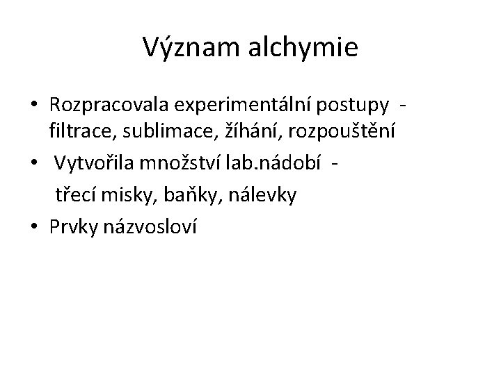 Význam alchymie • Rozpracovala experimentální postupy filtrace, sublimace, žíhání, rozpouštění • Vytvořila množství lab.