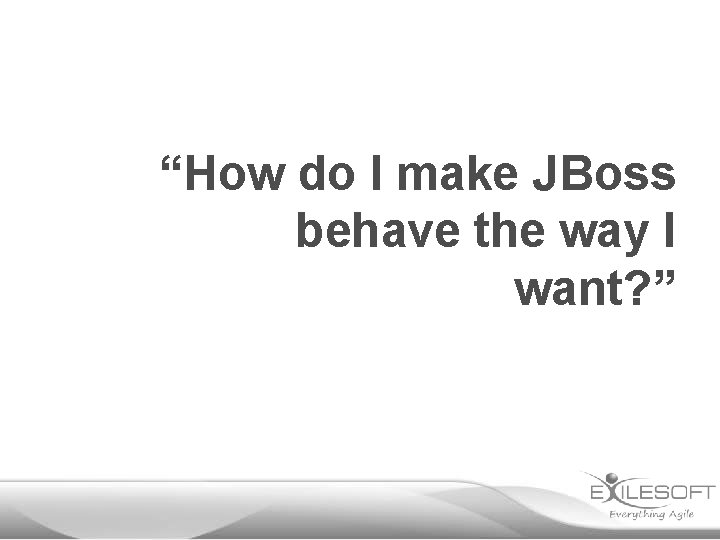 “How do I make JBoss behave the way I want? ” 