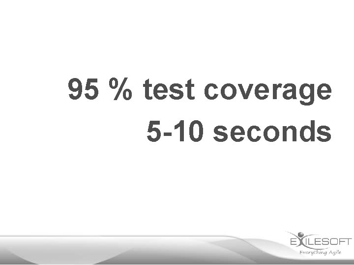 95 % test coverage 5 -10 seconds 