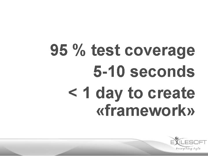 95 % test coverage 5 -10 seconds < 1 day to create «framework» 