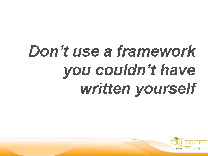 Don’t use a framework you couldn’t have written yourself 