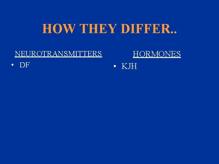 HOW THEY DIFFER. . NEUROTRANSMITTERS • DF HORMONES • KJH 