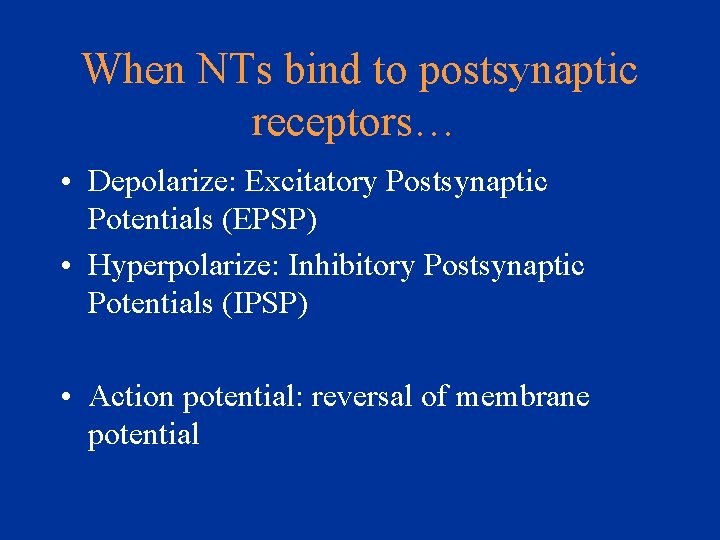 When NTs bind to postsynaptic receptors… • Depolarize: Excitatory Postsynaptic Potentials (EPSP) • Hyperpolarize:
