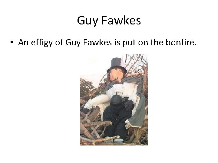 Guy Fawkes • An effigy of Guy Fawkes is put on the bonfire. 