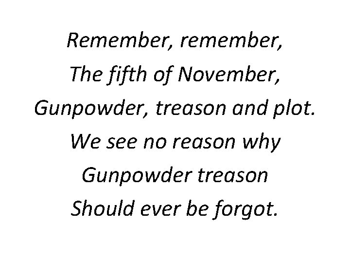 Remember, remember, The fifth of November, Gunpowder, treason and plot. We see no reason