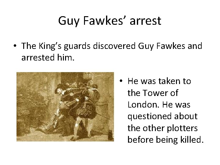 Guy Fawkes’ arrest • The King’s guards discovered Guy Fawkes and arrested him. •