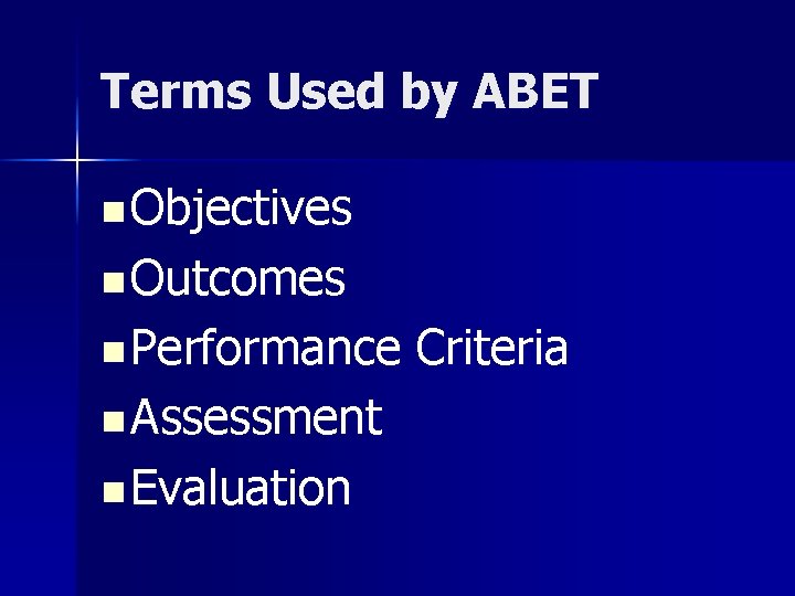 Terms Used by ABET n Objectives n Outcomes n Performance n Assessment n Evaluation