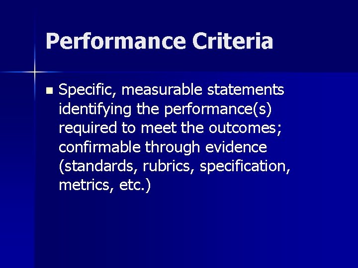 Performance Criteria n Specific, measurable statements identifying the performance(s) required to meet the outcomes;