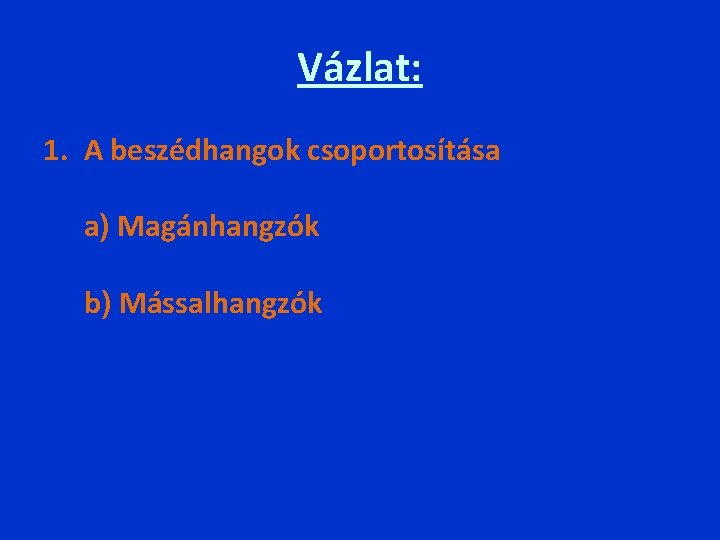 Vázlat: 1. A beszédhangok csoportosítása a) Magánhangzók b) Mássalhangzók 