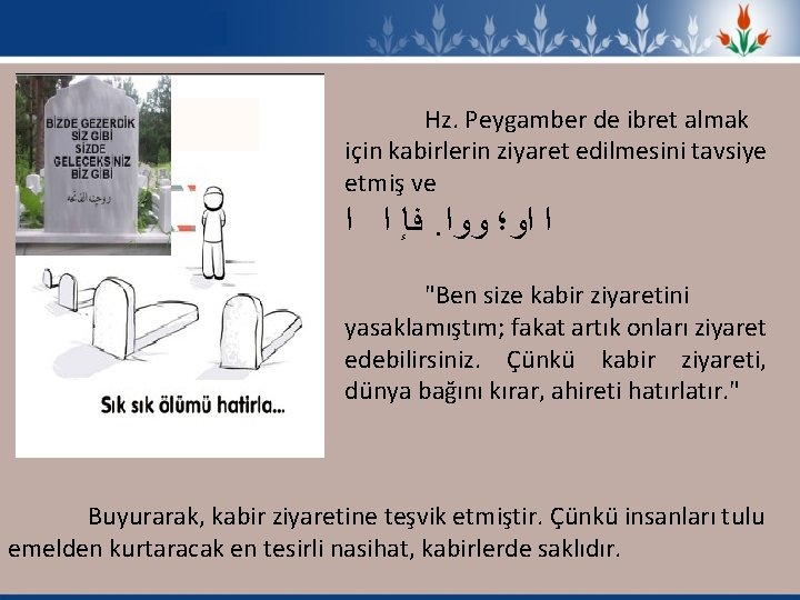 Hz. Peygamber de ibret almak için kabirlerin ziyaret edilmesini tavsiye etmiş ve ﺍ ﻓﺈ