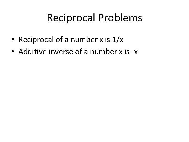 Reciprocal Problems • Reciprocal of a number x is 1/x • Additive inverse of