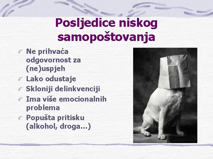 Posljedice niskog samopoštovanja Ne prihvaća odgovornost za (ne)uspjeh Lako odustaje Skloniji delinkvenciji Ima više