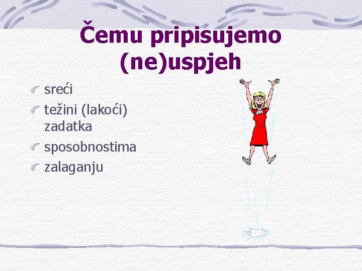 Čemu pripisujemo (ne)uspjeh sreći težini (lakoći) zadatka sposobnostima zalaganju 