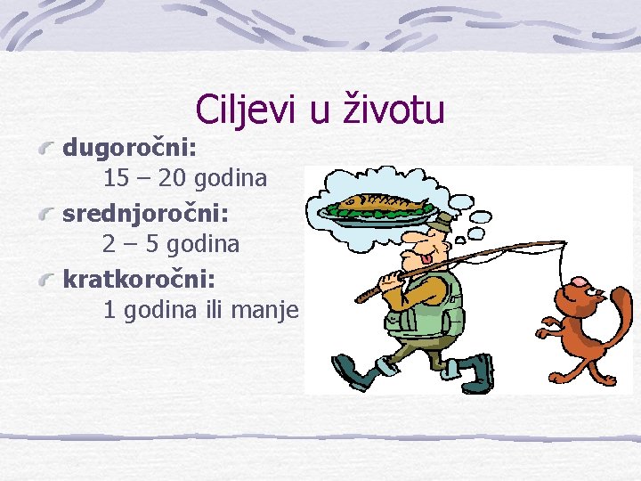 Ciljevi u životu dugoročni: 15 – 20 godina srednjoročni: 2 – 5 godina kratkoročni: