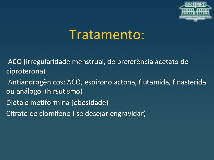 Tratamento: ACO (irregularidade menstrual, de preferência acetato de ciproterona) Antiandrogênicos: ACO, espironolactona, flutamida, finasterida Tratamento: ACO (irregularidade menstrual, de preferência acetato de ciproterona) Antiandrogênicos: ACO, espironolactona, flutamida, finasterida