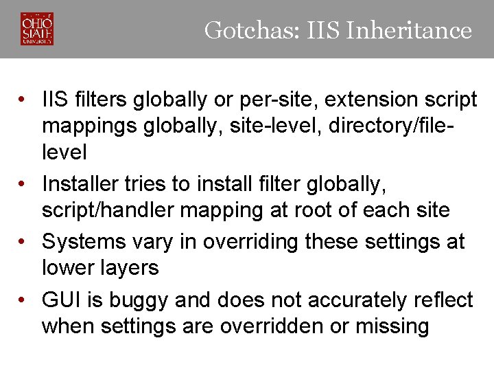 Gotchas: IIS Inheritance • IIS filters globally or per-site, extension script mappings globally, site-level,