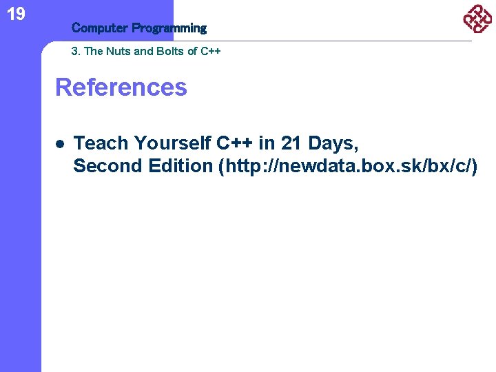 19 Computer Programming 3. The Nuts and Bolts of C++ References l Teach Yourself