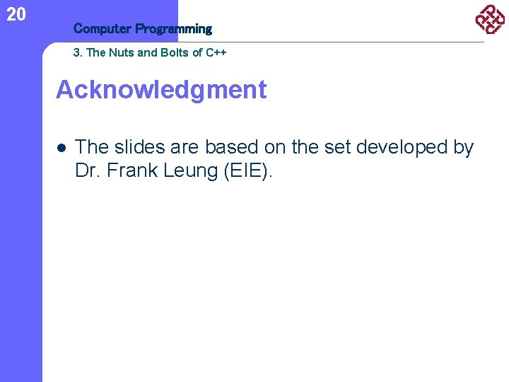 20 Computer Programming 3. The Nuts and Bolts of C++ Acknowledgment l The slides