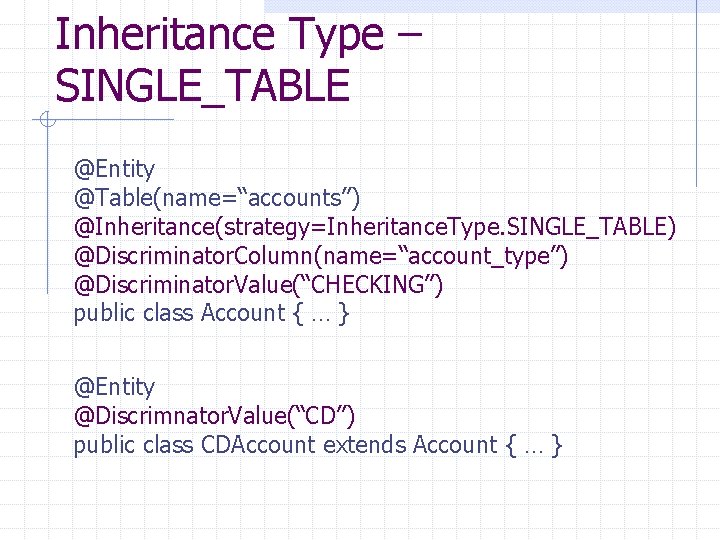 Inheritance Type – SINGLE_TABLE @Entity @Table(name=“accounts”) @Inheritance(strategy=Inheritance. Type. SINGLE_TABLE) @Discriminator. Column(name=“account_type”) @Discriminator. Value(“CHECKING”) public