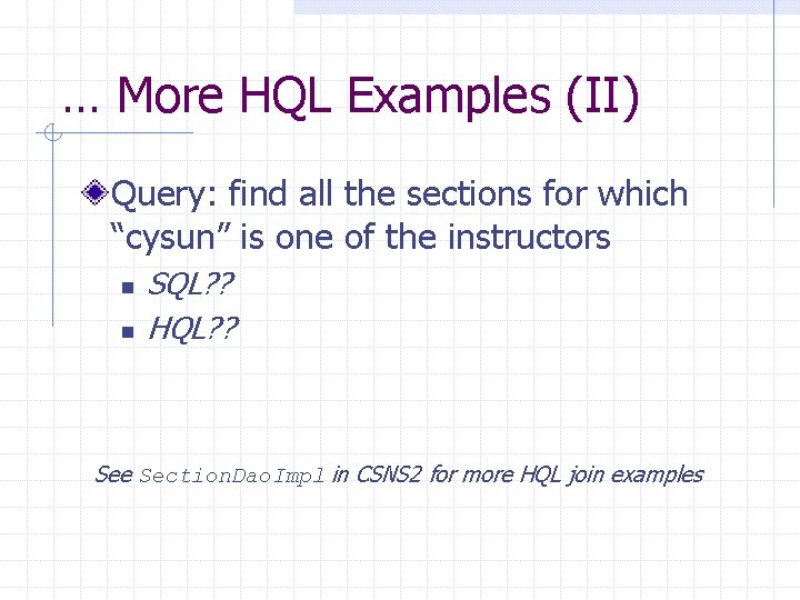 … More HQL Examples (II) Query: find all the sections for which “cysun” is