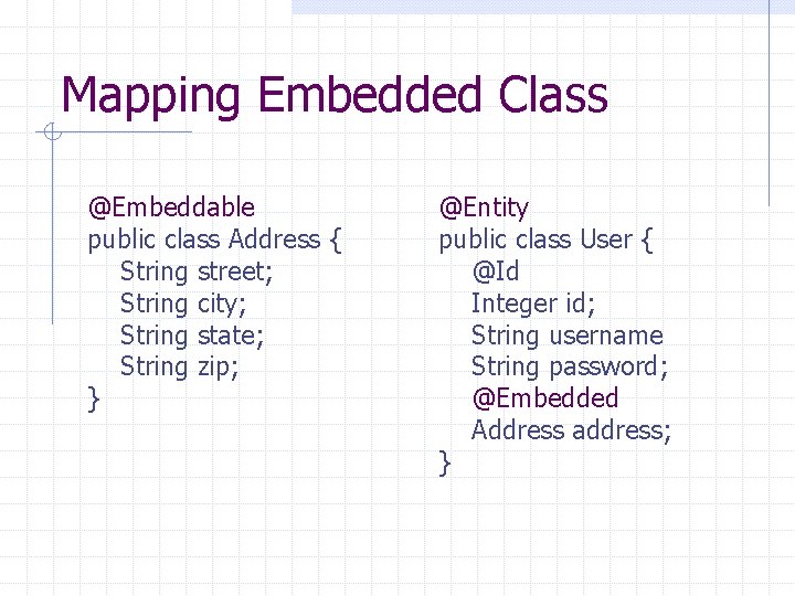 Mapping Embedded Class @Embeddable public class Address { String street; String city; String state;