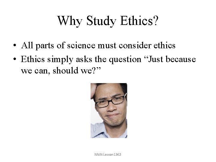 Why Study Ethics? • All parts of science must consider ethics • Ethics simply