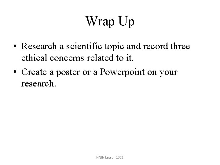 Wrap Up • Research a scientific topic and record three ethical concerns related to