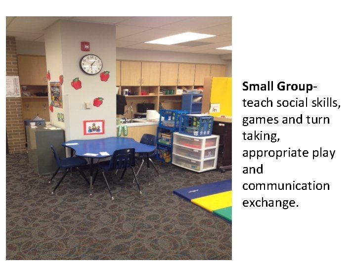 S Small Groupteach social skills, games and turn taking, appropriate play and communication exchange.