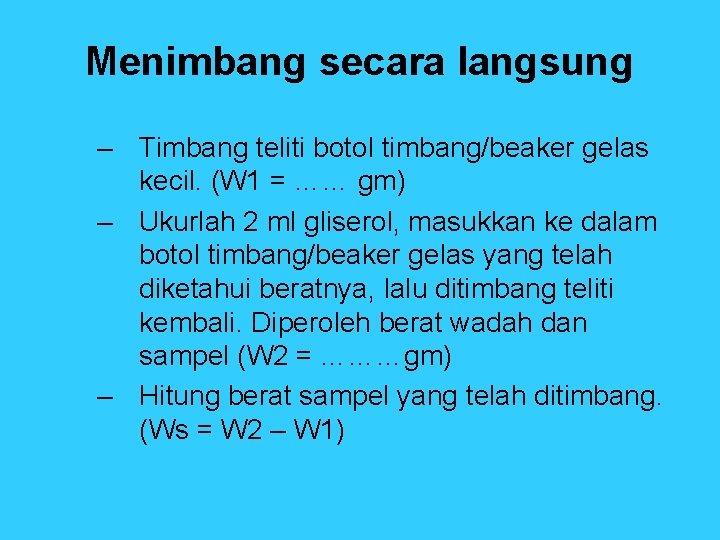 Menimbang secara langsung – Timbang teliti botol timbang/beaker gelas kecil. (W 1 = ……