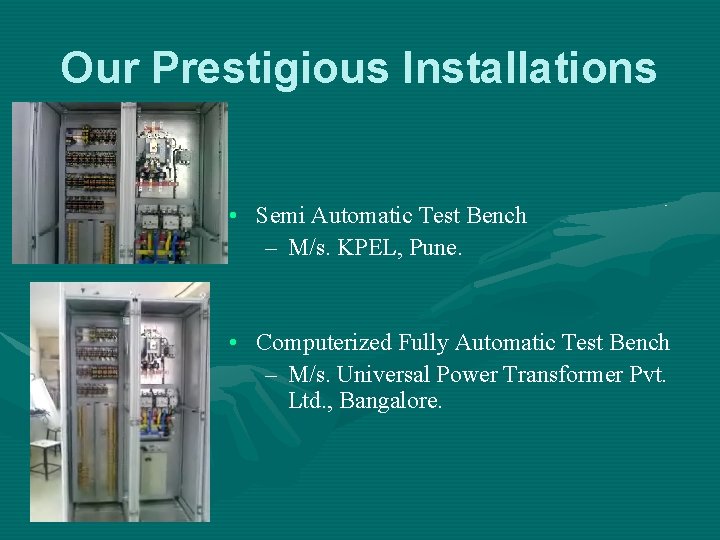 Our Prestigious Installations • Semi Automatic Test Bench – M/s. KPEL, Pune. • Computerized