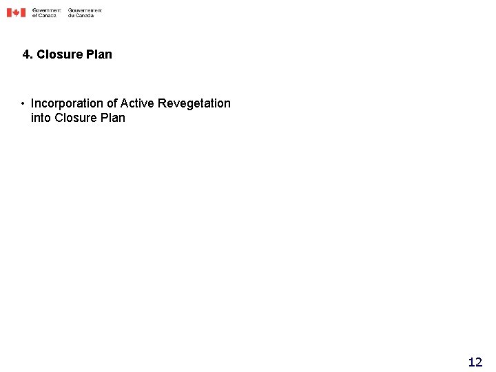 4. Closure Plan • Incorporation of Active Revegetation into Closure Plan 12 