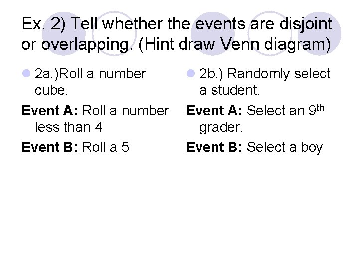 Ex. 2) Tell whether the events are disjoint or overlapping. (Hint draw Venn diagram) Ex. 2) Tell whether the events are disjoint or overlapping. (Hint draw Venn diagram)